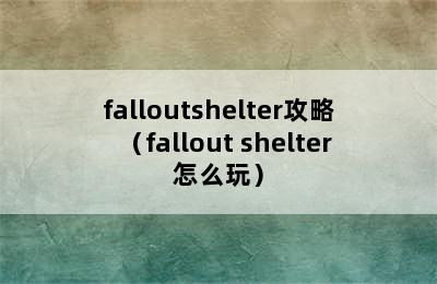 falloutshelter攻略（fallout shelter怎么玩）